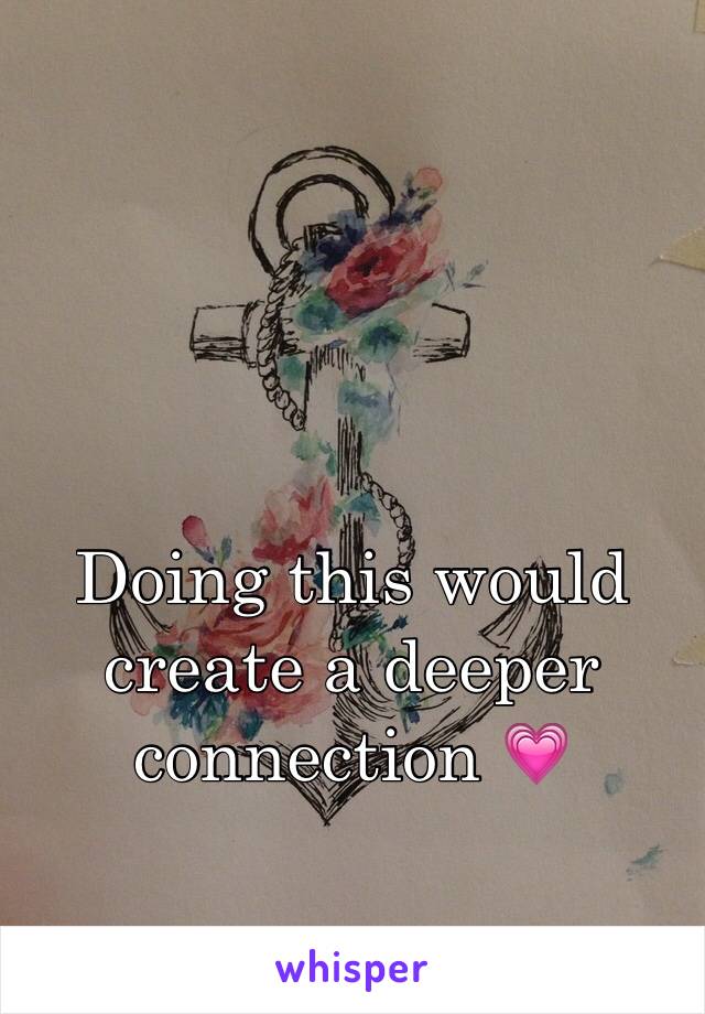 


Doing this would create a deeper connection 💗