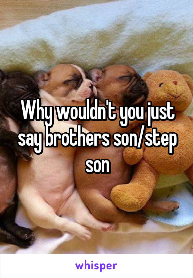 Why wouldn't you just say brothers son/step son