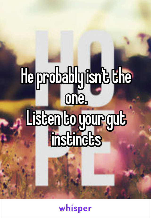 He probably isn't the one.
Listen to your gut instincts