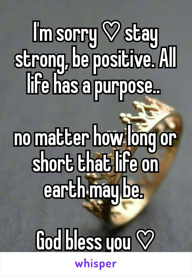 I'm sorry ♡ stay strong, be positive. All life has a purpose.. 

no matter how long or short that life on earth may be. 

God bless you ♡