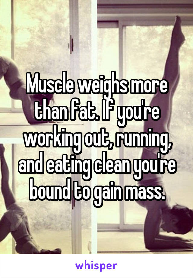 Muscle weighs more than fat. If you're working out, running, and eating clean you're bound to gain mass.