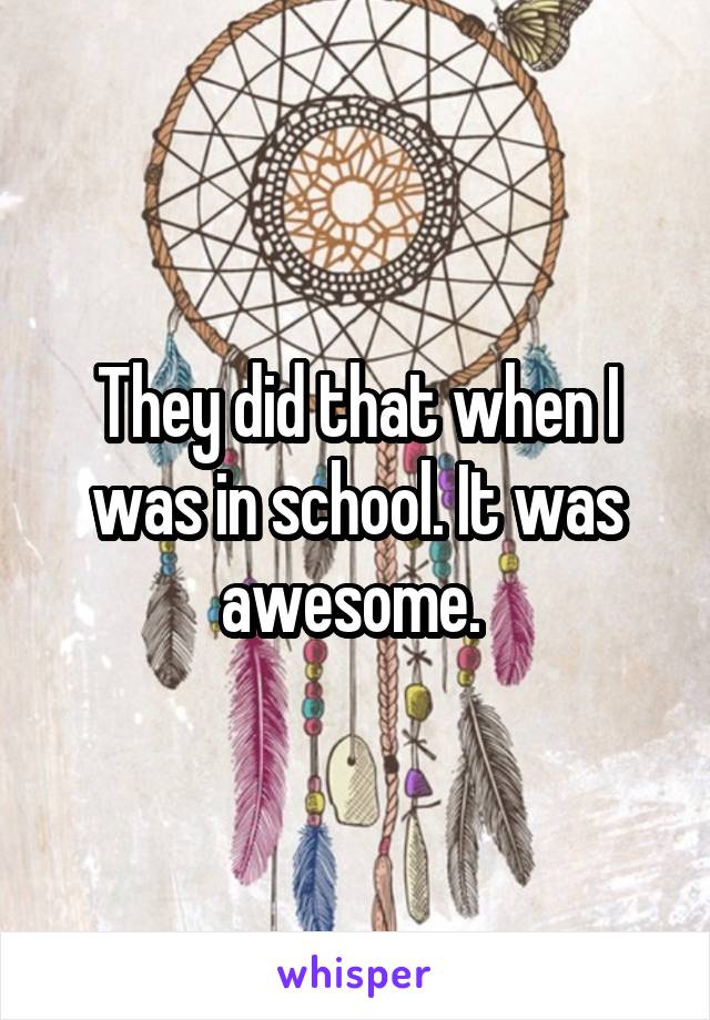 They did that when I was in school. It was awesome. 