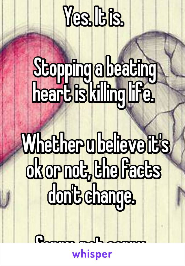 Yes. It is.

 Stopping a beating heart is killing life.

 Whether u believe it's ok or not, the facts don't change. 

Sorry, not sorry. 