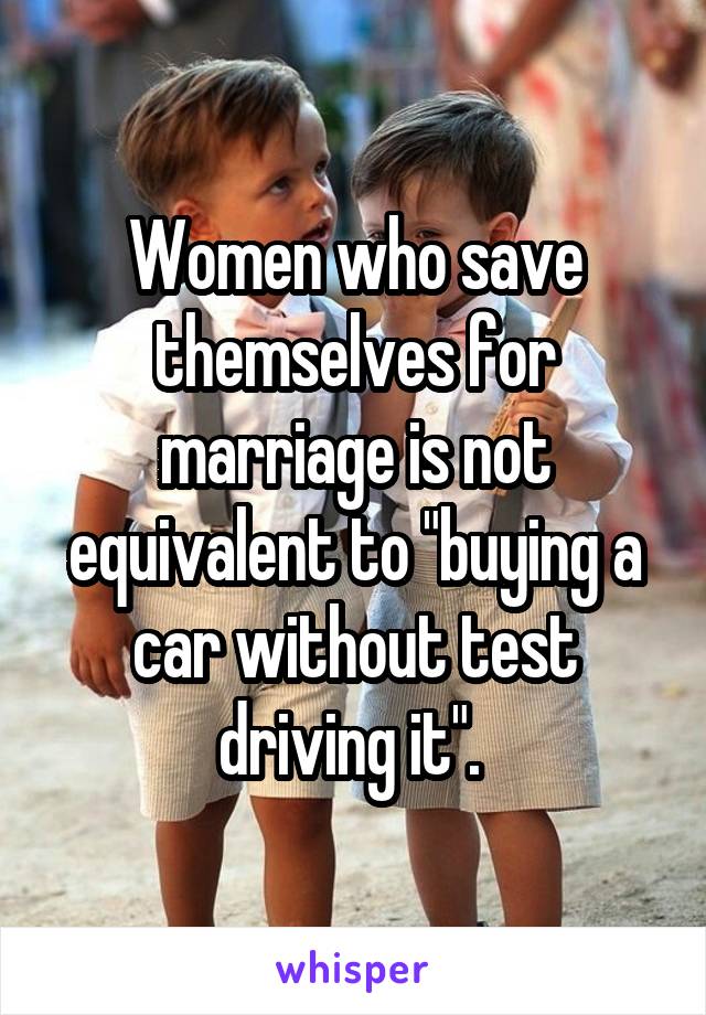 Women who save themselves for marriage is not equivalent to "buying a car without test driving it". 