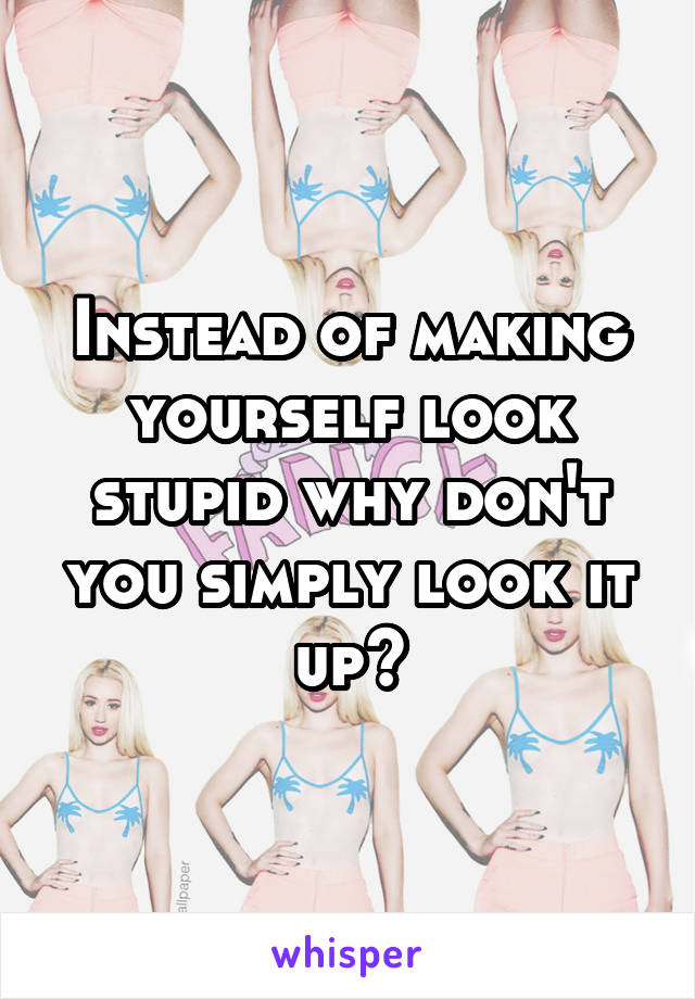 Instead of making yourself look stupid why don't you simply look it up?