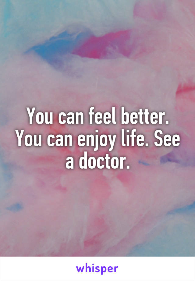 You can feel better. You can enjoy life. See a doctor.