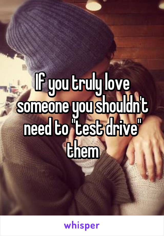 If you truly love someone you shouldn't need to "test drive" them