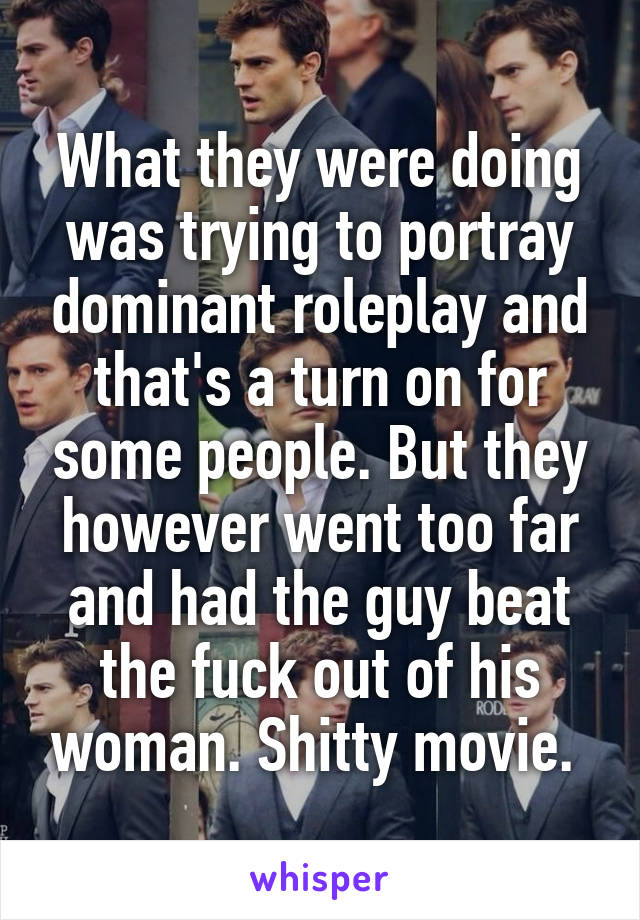 What they were doing was trying to portray dominant roleplay and that's a turn on for some people. But they however went too far and had the guy beat the fuck out of his woman. Shitty movie. 