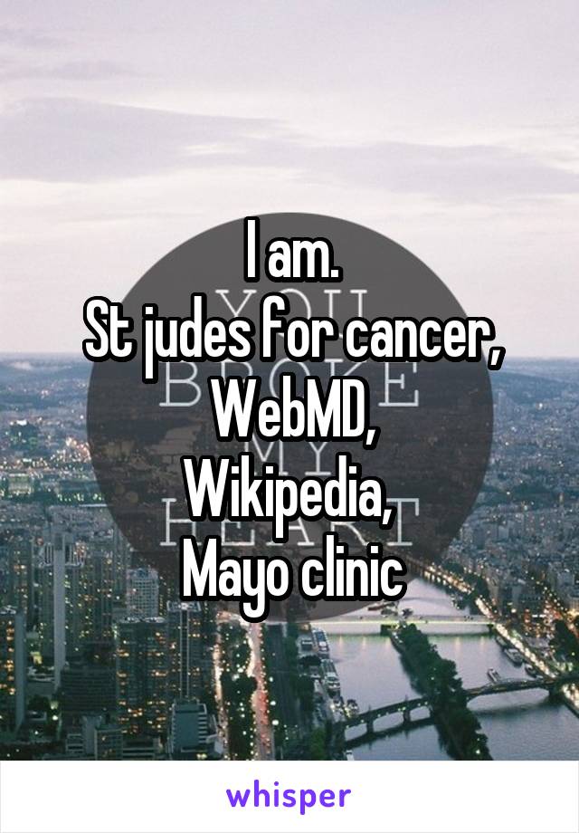 I am.
St judes for cancer,
WebMD,
Wikipedia, 
Mayo clinic