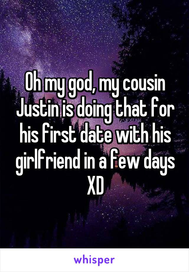 Oh my god, my cousin Justin is doing that for his first date with his girlfriend in a few days XD