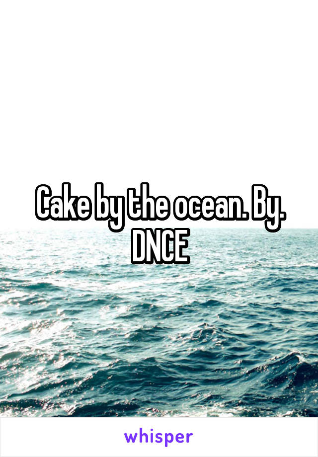 Cake by the ocean. By. DNCE