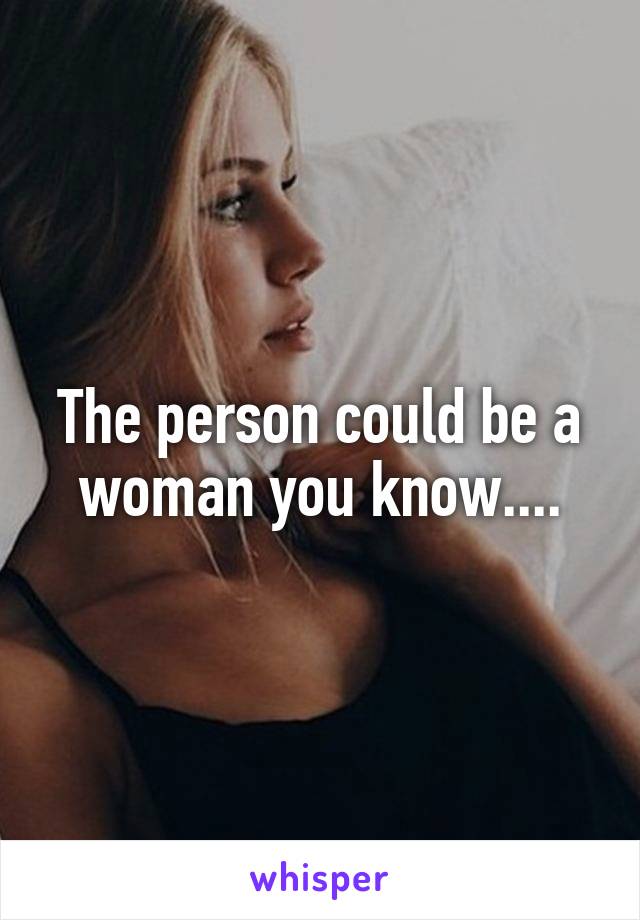 The person could be a woman you know....