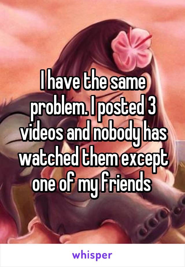 I have the same problem. I posted 3 videos and nobody has watched them except one of my friends 