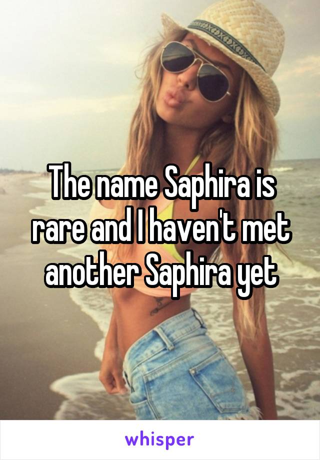 The name Saphira is rare and I haven't met another Saphira yet