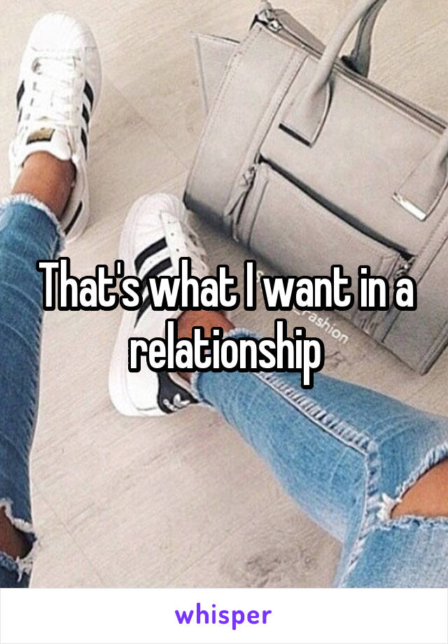 That's what I want in a relationship