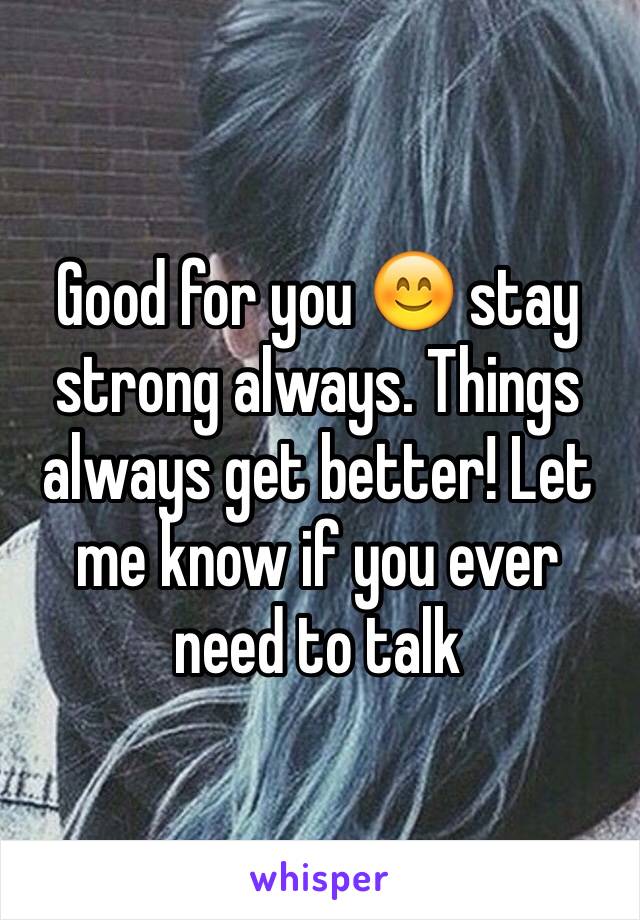 Good for you 😊 stay strong always. Things always get better! Let me know if you ever need to talk 