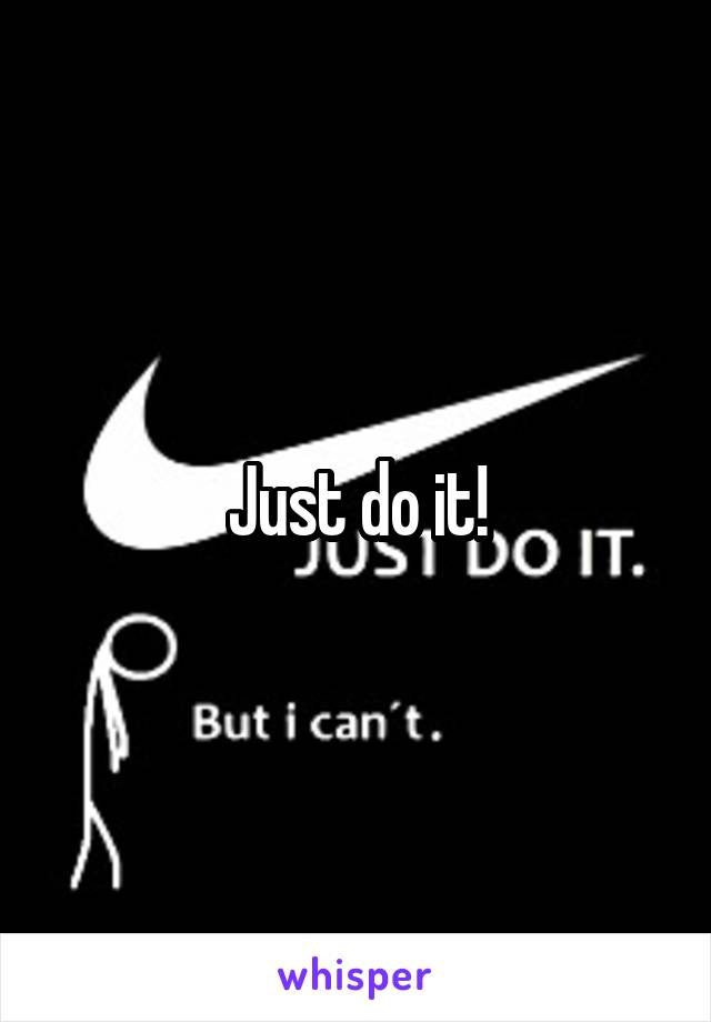 Just do it!