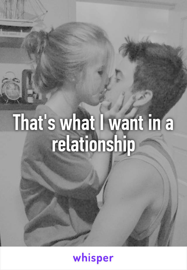 That's what I want in a relationship