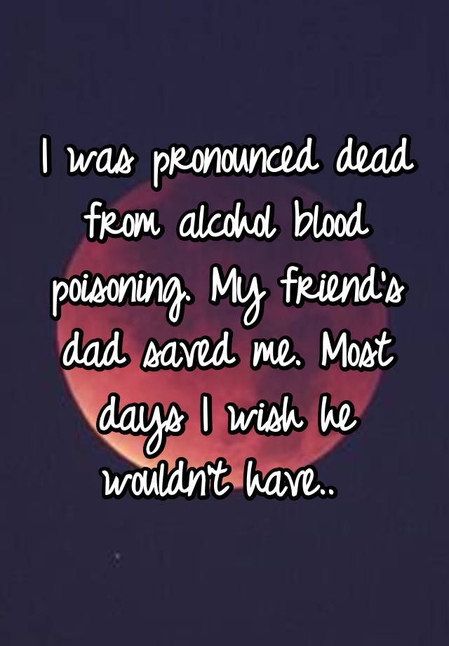 i-was-pronounced-dead-from-alcohol-blood-poisoning-my-friend-s-dad