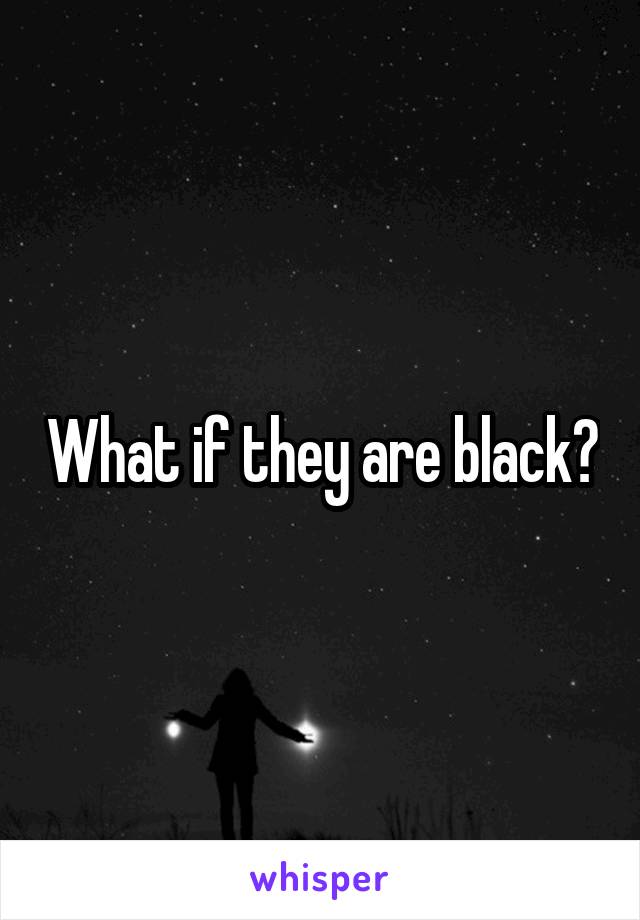What if they are black?