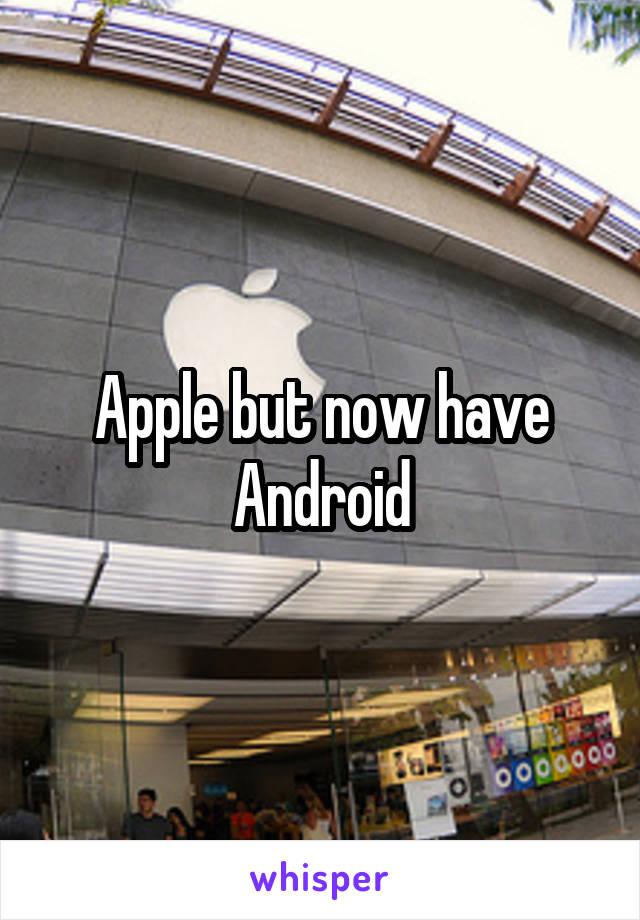 Apple but now have Android