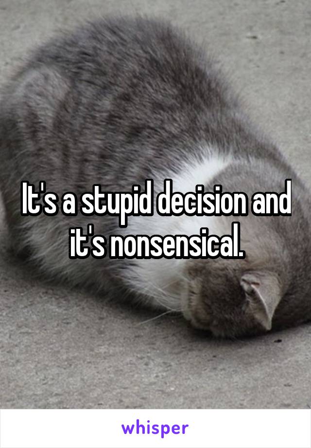 It's a stupid decision and it's nonsensical.