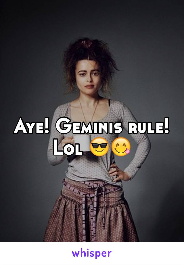 Aye! Geminis rule! Lol 😎😋