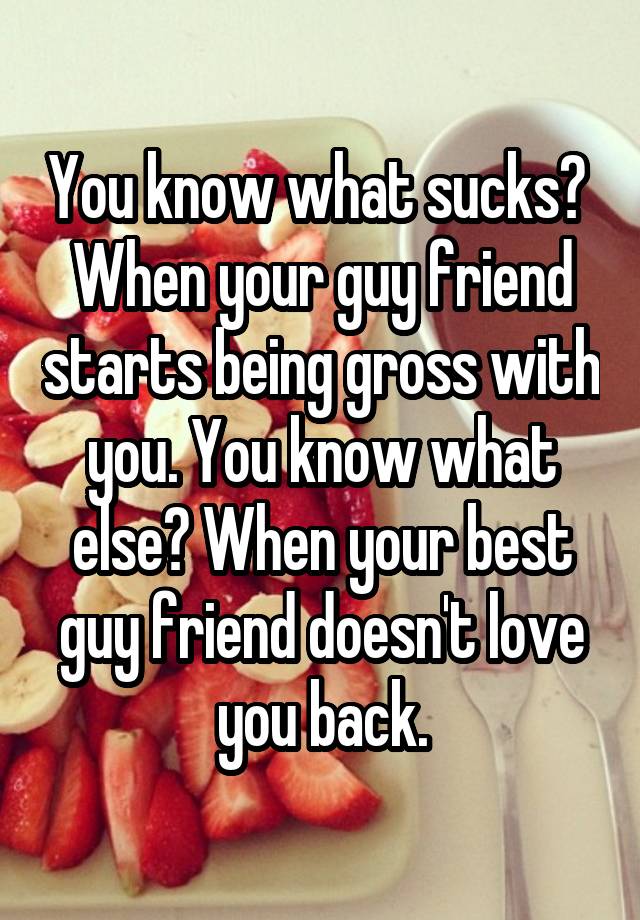 you-know-what-sucks-when-your-guy-friend-starts-being-gross-with-you