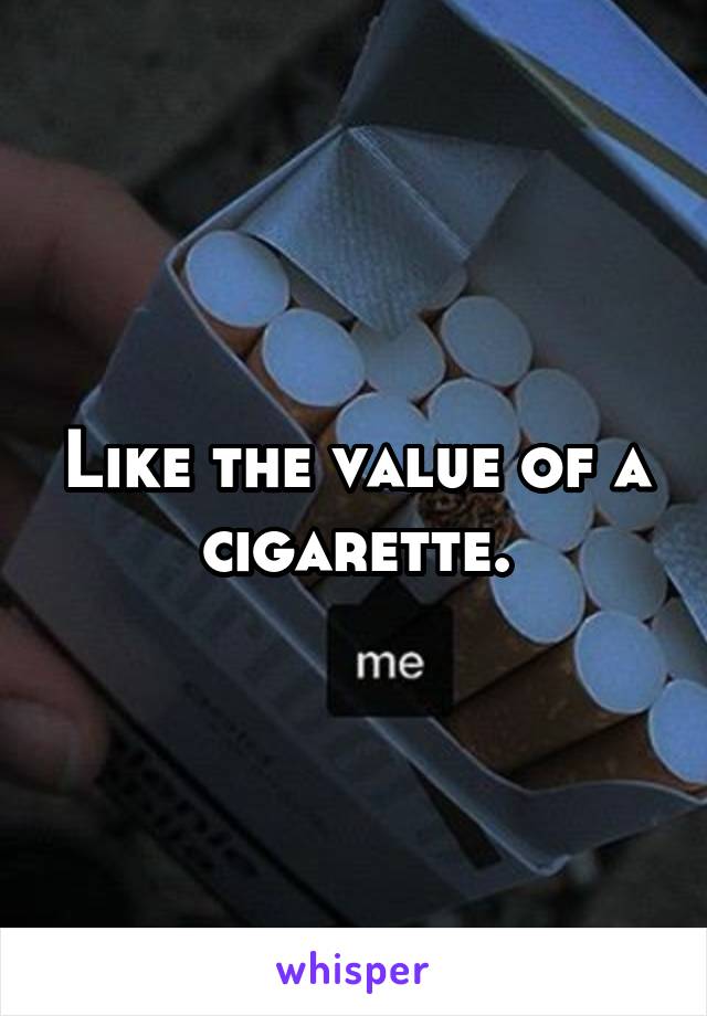 Like the value of a cigarette.