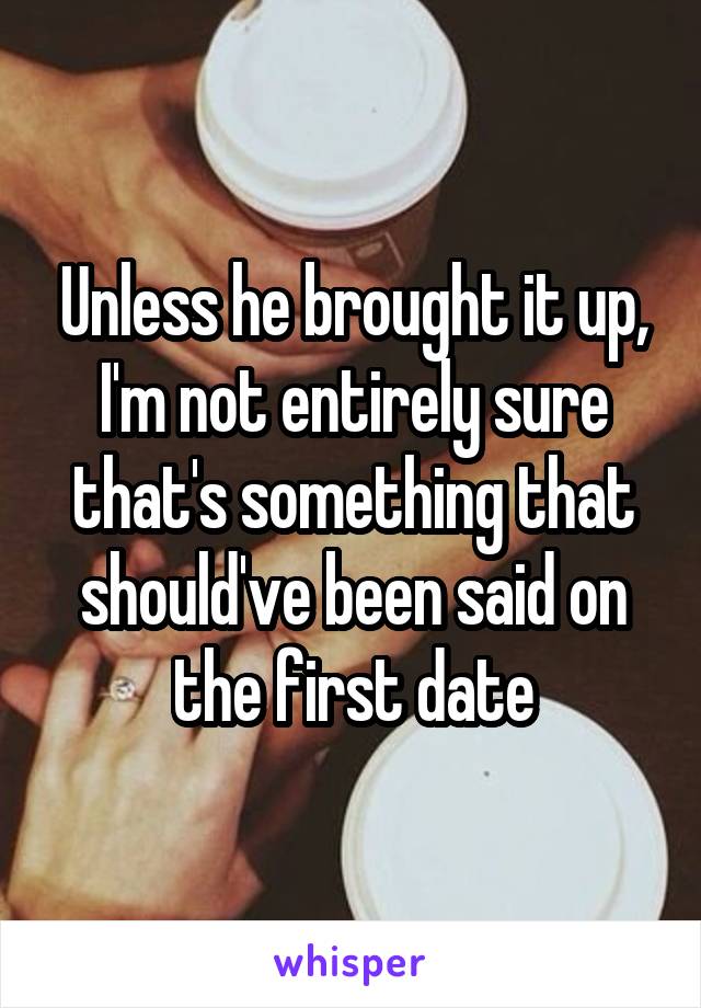 Unless he brought it up, I'm not entirely sure that's something that should've been said on the first date