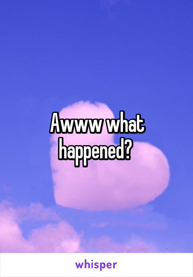 Awww what happened? 