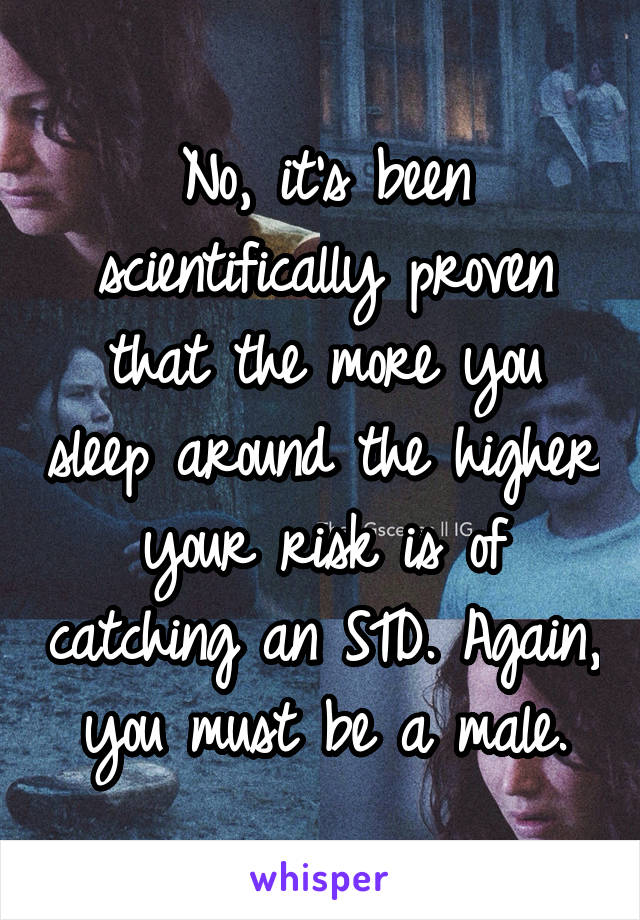 No, it's been scientifically proven that the more you sleep around the higher your risk is of catching an STD. Again, you must be a male.