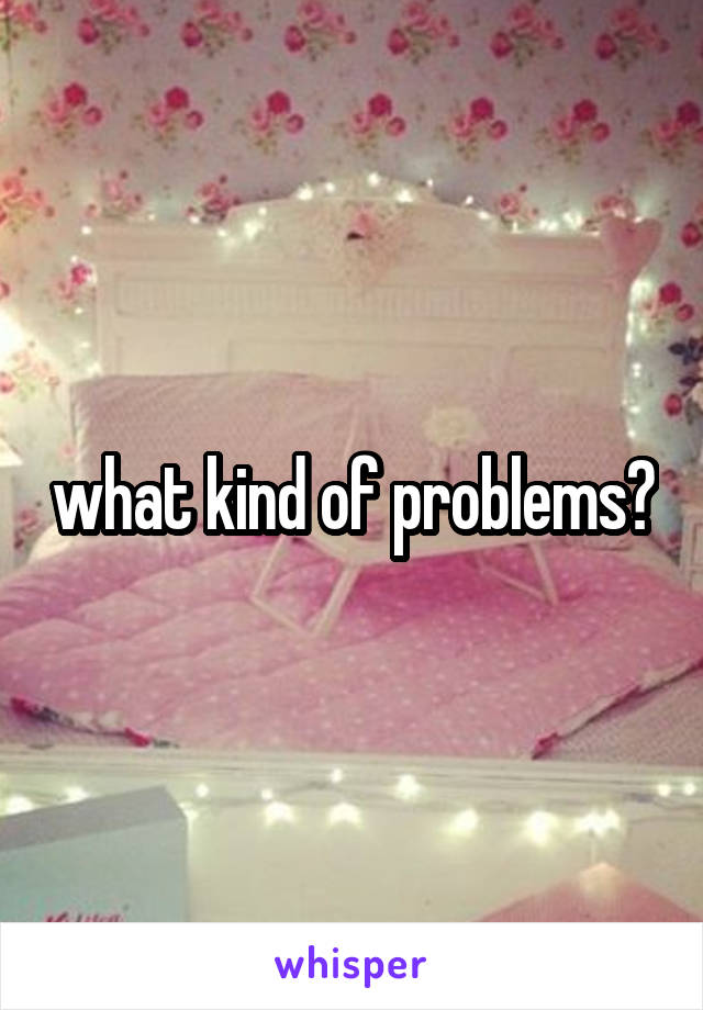 what kind of problems?