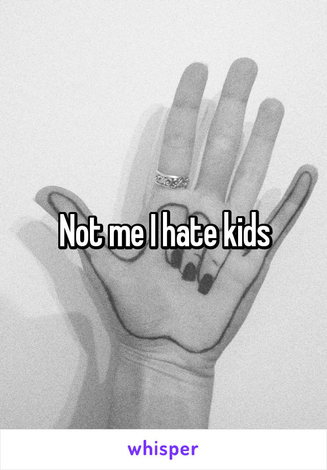 Not me I hate kids