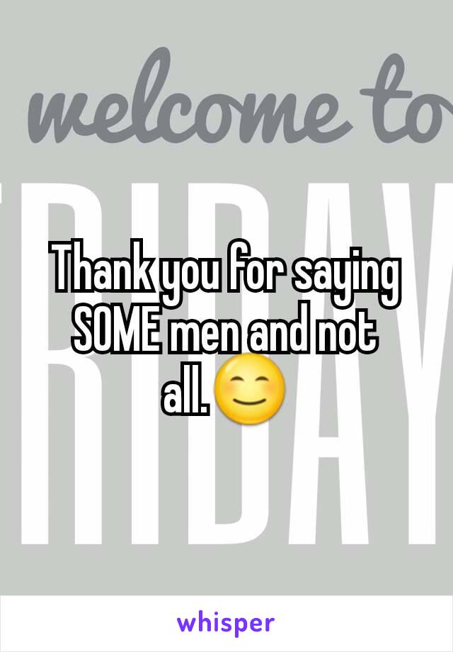 Thank you for saying SOME men and not all.😊