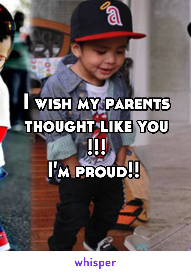 I wish my parents thought like you !!!
I'm proud!! 