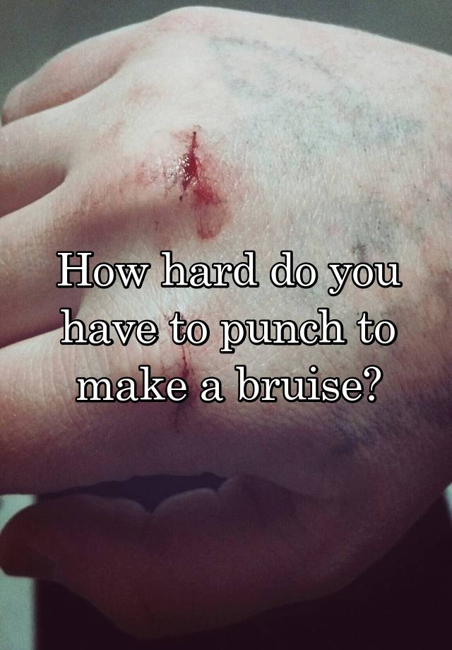 How Hard Do You Have To Punch To Make A Bruise
