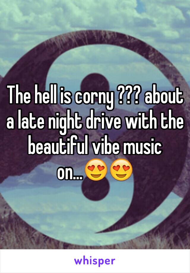 The hell is corny ??? about a late night drive with the beautiful vibe music on...😍😍