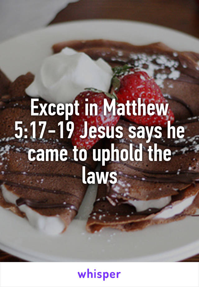 Except in Matthew 5:17-19 Jesus says he came to uphold the laws