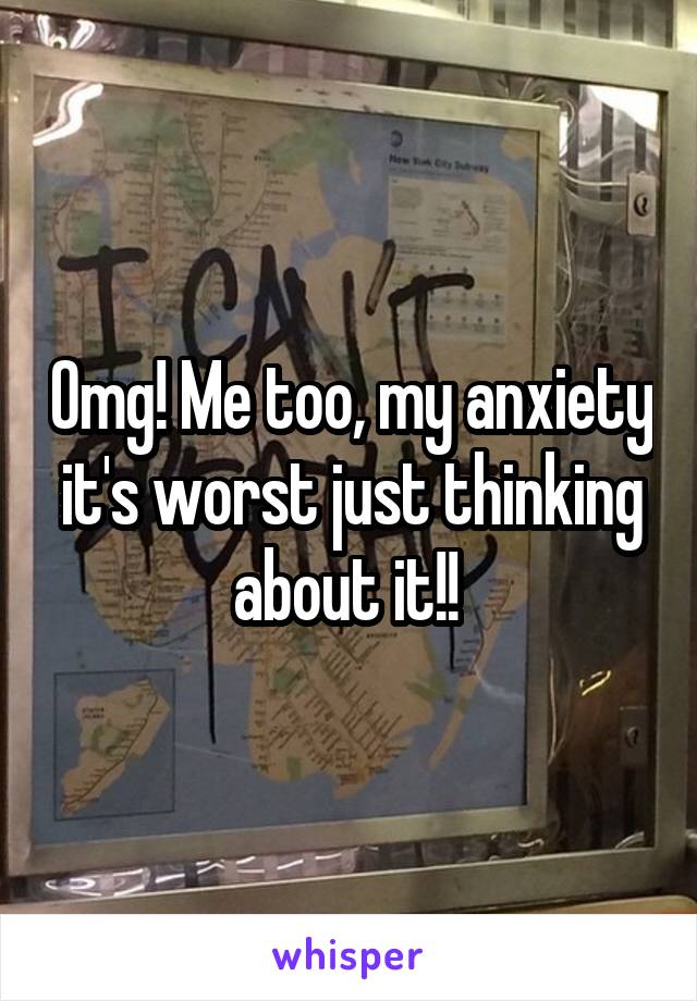 Omg! Me too, my anxiety it's worst just thinking about it!! 