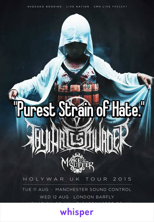  "Purest Strain of Hate."