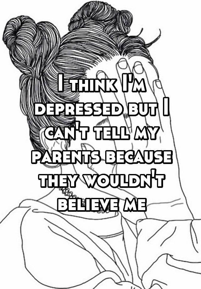 i-think-i-m-depressed-but-i-can-t-tell-my-parents-because-they-wouldn-t