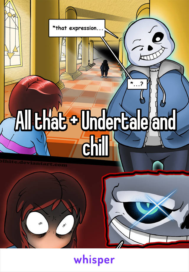 All that + Undertale and chill