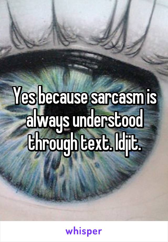 Yes because sarcasm is always understood through text. Idjit.