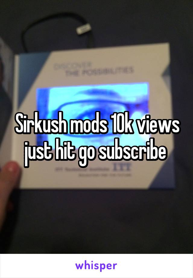 Sirkush mods 10k views just hit go subscribe 