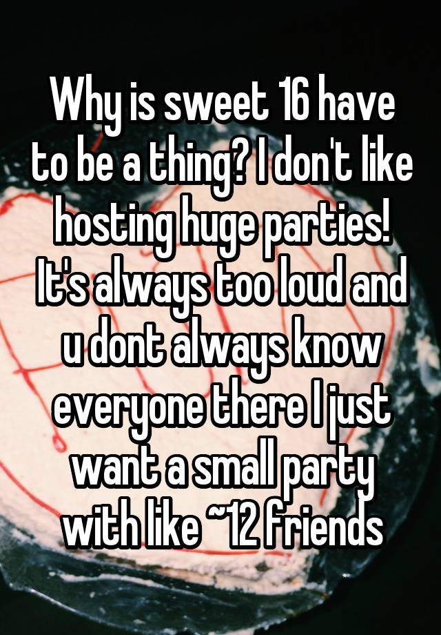 why-is-sweet-16-have-to-be-a-thing-i-don-t-like-hosting-huge-parties