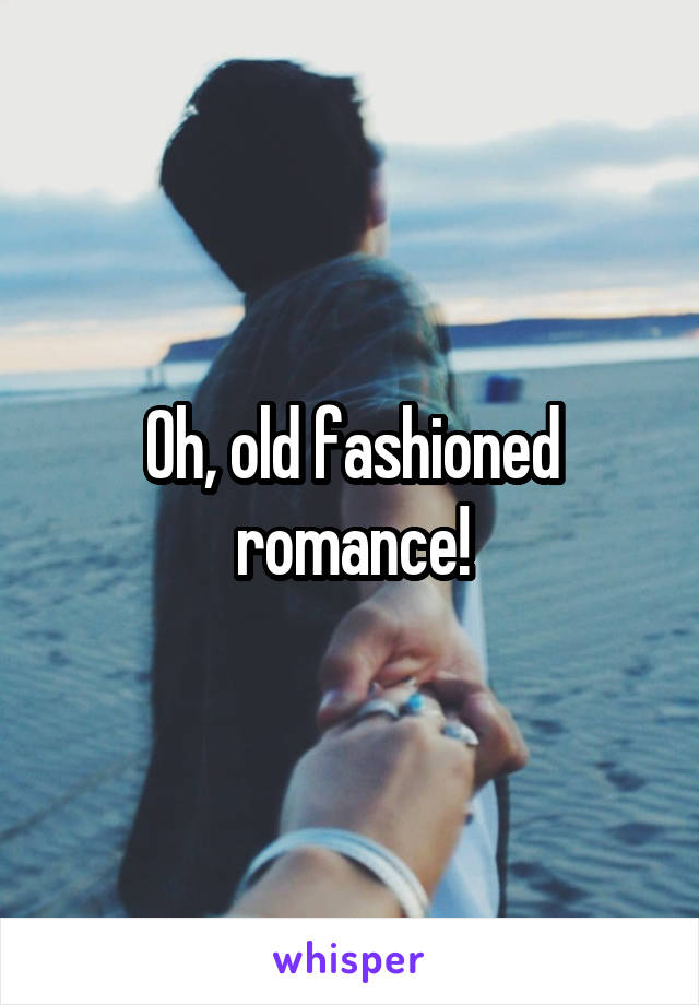 Oh, old fashioned romance!