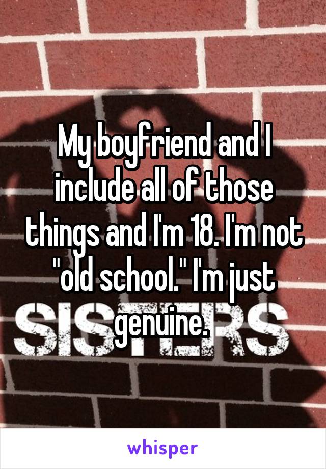 My boyfriend and I include all of those things and I'm 18. I'm not "old school." I'm just genuine. 