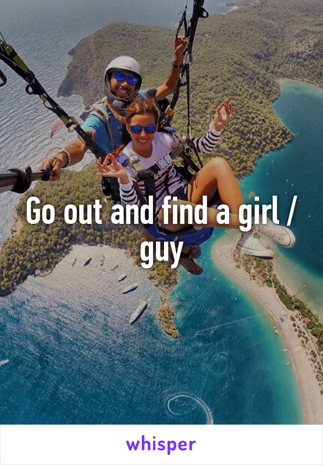 Go out and find a girl / guy