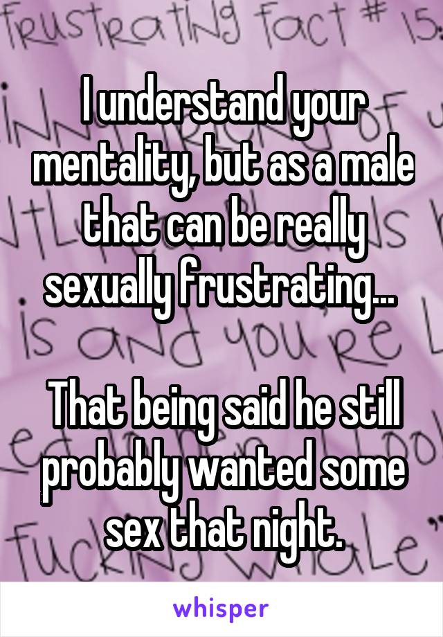 I understand your mentality, but as a male that can be really sexually frustrating... 

That being said he still probably wanted some sex that night.